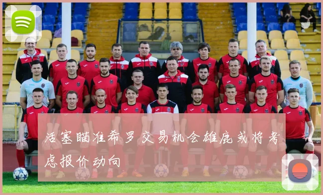 活塞瞄准希罗交易机会雄鹿或将考虑报价动向