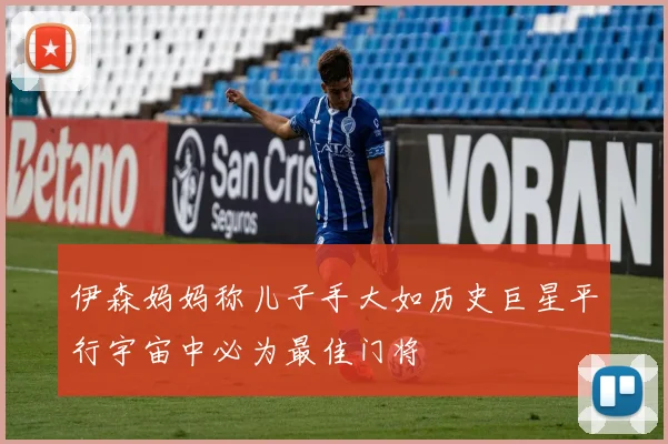 伊森妈妈称儿子手大如历史巨星平行宇宙中必为最佳门将