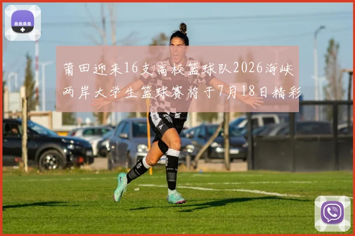 莆田迎来16支高校篮球队2026海峡两岸大学生篮球赛将于7月18日精彩开幕