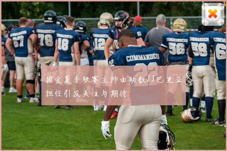 掘金夏季联赛主帅由助教JJ巴里亚担任引发关注与期待