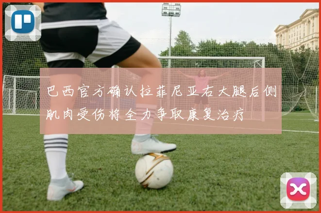 巴西官方确认拉菲尼亚右大腿后侧肌肉受伤将全力争取康复治疗
