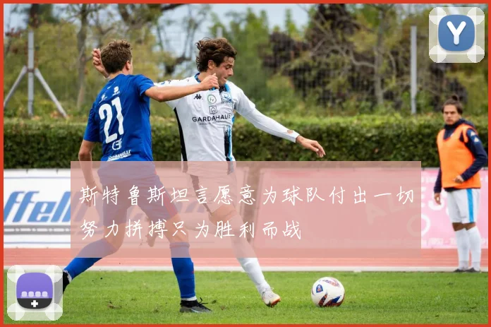 斯特鲁斯坦言愿意为球队付出一切努力拼搏只为胜利而战