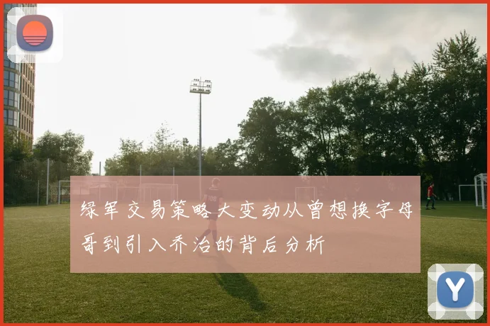 绿军交易策略大变动从曾想换字母哥到引入乔治的背后分析