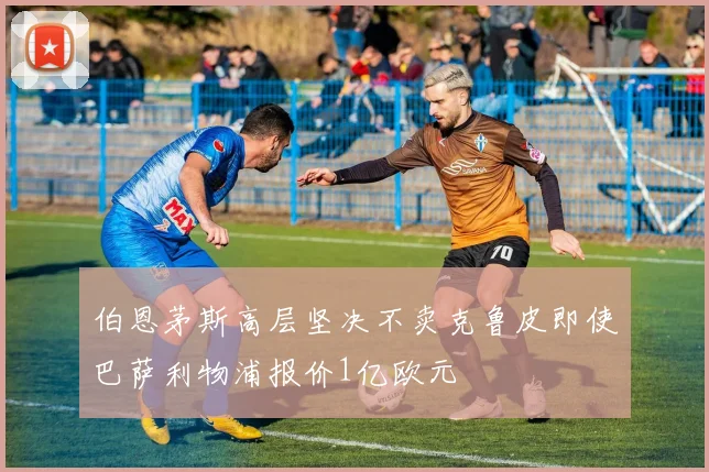伯恩茅斯高层坚决不卖克鲁皮即使巴萨利物浦报价1亿欧元
