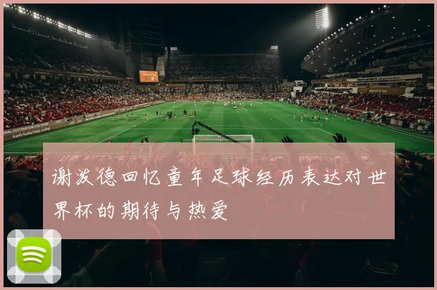 谢泼德回忆童年足球经历表达对世界杯的期待与热爱