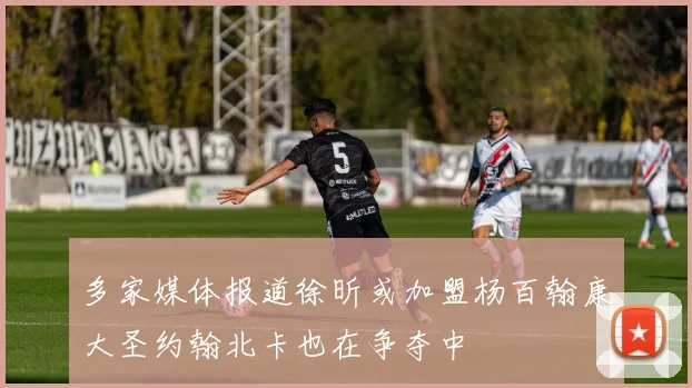 多家媒体报道徐昕或加盟杨百翰康大圣约翰北卡也在争夺中