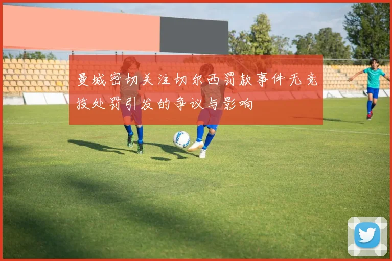 曼城密切关注切尔西罚款事件无竞技处罚引发的争议与影响