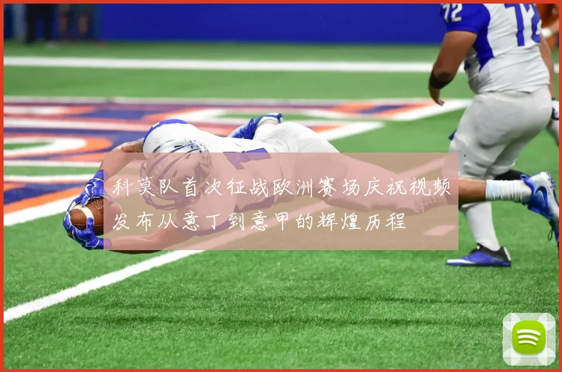 科莫队首次征战欧洲赛场庆祝视频发布从意丁到意甲的辉煌历程